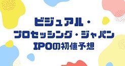 ビジュアル・プロセッシング・ジャパンIPOの初値予想