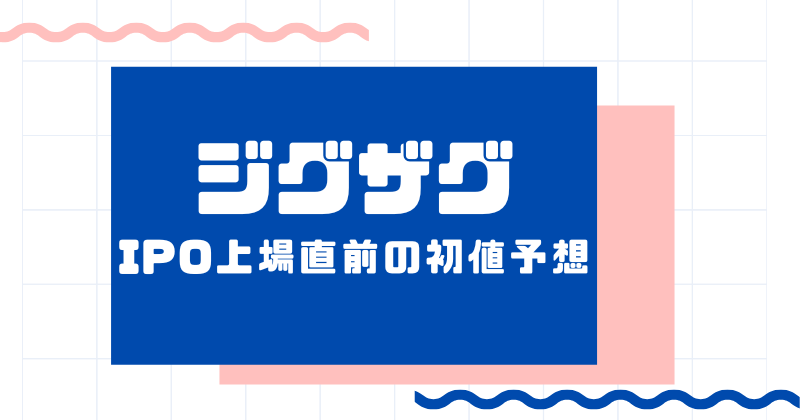 ジグザグIPO上場直前の初値予想