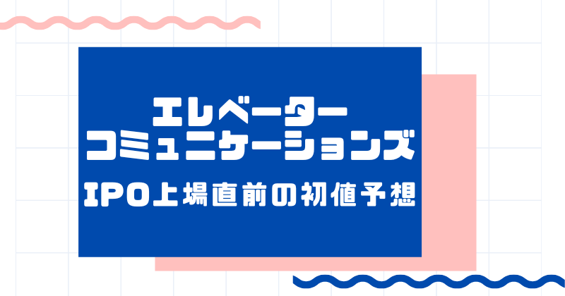エレベーターコミュニケーションズIPO上場直前の初値予想