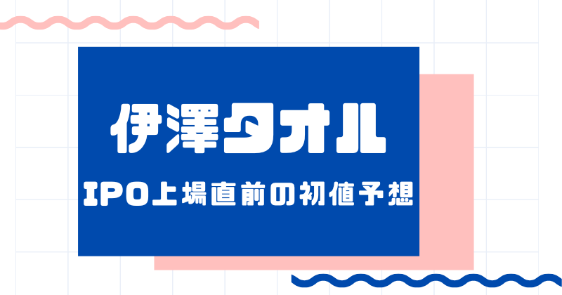 伊澤タオルIPO上場直前の初値予想