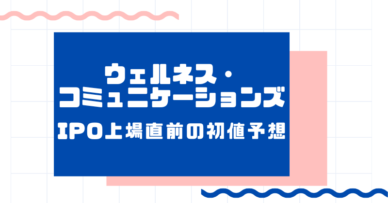 ウェルネス・コミュニケーションズIPO上場直前の初値予想