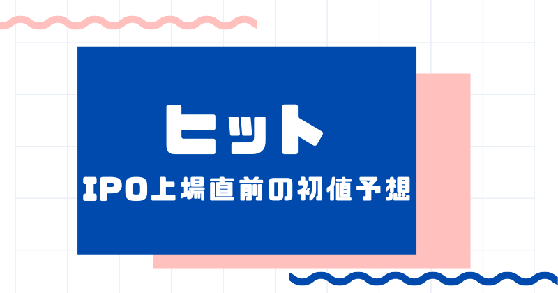 ヒットIPO上場直前の初値予想