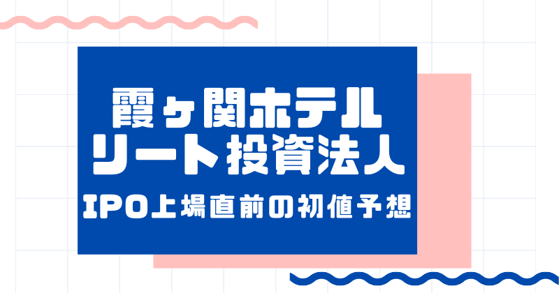霞ヶ関ホテルリート投資法人IPO上場直前の初値予想