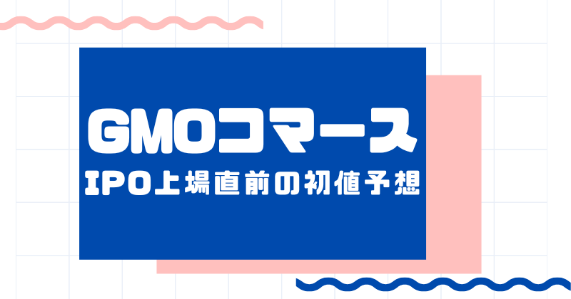 GMOコマースIPO上場直前の初値予想