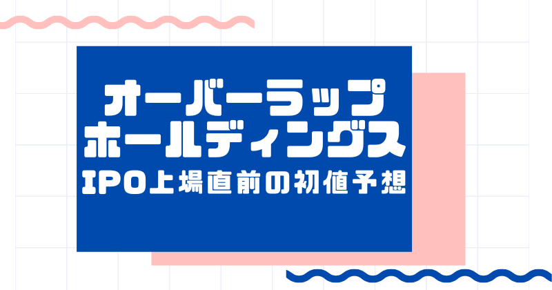 オーバーラップホールディングスIPO上場直前の初値予想