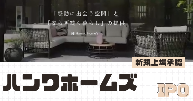 ハンワホームズIPOの新規上場を承認