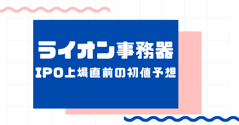 ライオン事務器IPO上場直前の初値予想
