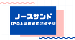 ノースサンドIPO上場直前の初値予想