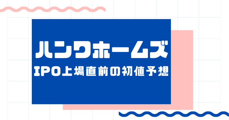 ハンワホームズIPO上場直前の初値予想