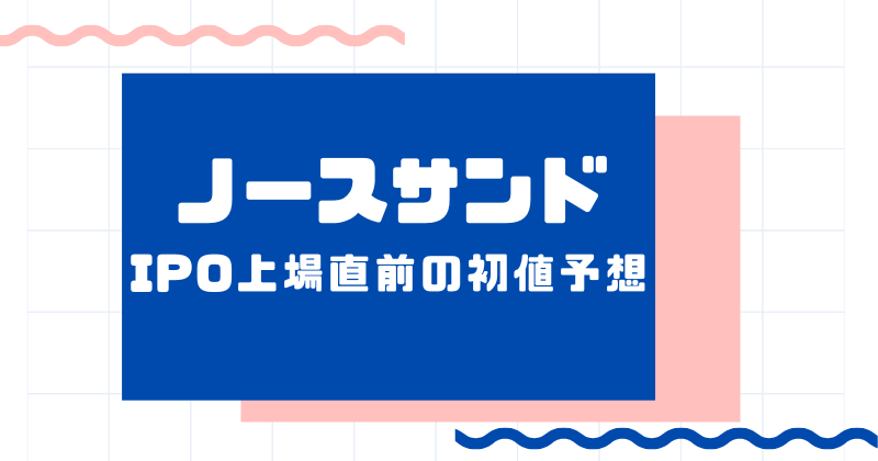 ノースサンドIPO上場直前の初値予想