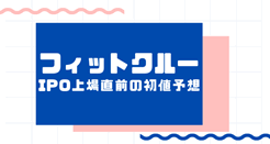 フィットクルーIPO上場直前の初値予想