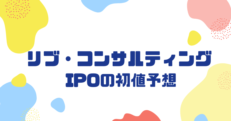 リブ・コンサルティングIPOの初値予想