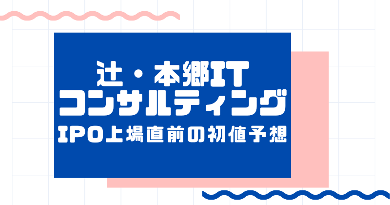 辻・本郷ITコンサルティングIPO上場直前の初値予想