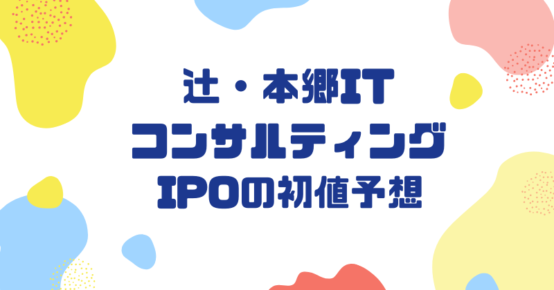 辻・本郷ITコンサルティングIPOの初値予想