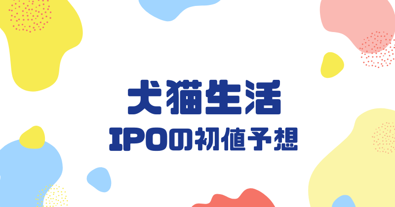 犬猫生活IPOの初値予想